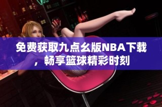 免费获取九点幺版NBA下载，畅享篮球精彩时刻