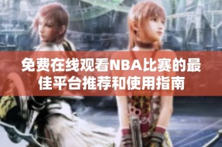 免费在线观看NBA比赛的最佳平台推荐和使用指南