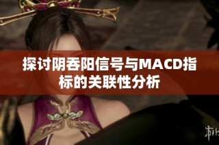 探讨阴吞阳信号与MACD指标的关联性分析