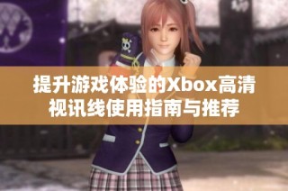 提升游戏体验的Xbox高清视讯线使用指南与推荐