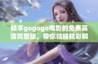 畅享gogogo电影的免费高清完整版，带你领略精彩瞬间