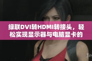 绿联DVI转HDMI转接头，轻松实现显示器与电脑显卡的高清连接