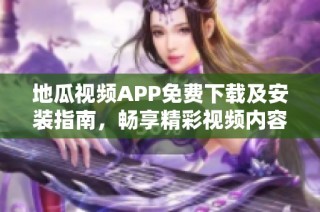 地瓜视频APP免费下载及安装指南，畅享精彩视频内容