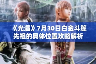 《光遇》7月30日白金斗篷先祖的具体位置攻略解析