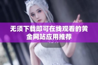 无须下载即可在线观看的黄金网站应用推荐