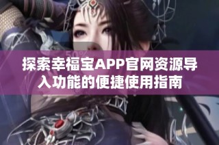 探索幸福宝APP官网资源导入功能的便捷使用指南