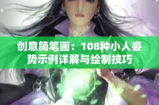 创意简笔画：108种小人姿势示例详解与绘制技巧