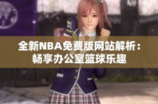 全新NBA免费版网站解析：畅享办公室篮球乐趣