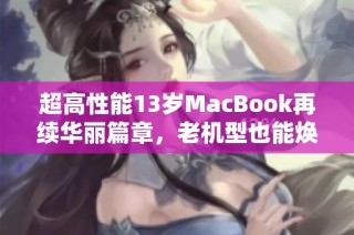 超高性能13岁MacBook再续华丽篇章，老机型也能焕发新生