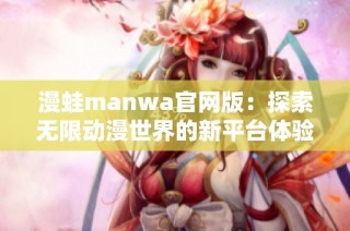 漫蛙manwa官网版：探索无限动漫世界的新平台体验