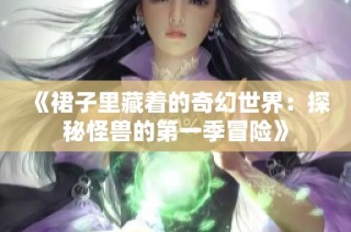 《裙子里藏着的奇幻世界：探秘怪兽的第一季冒险》