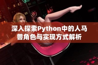 深入探索Python中的人马兽角色与实现方式解析