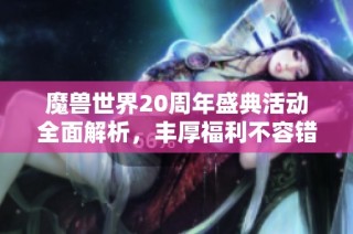 魔兽世界20周年盛典活动全面解析，丰厚福利不容错过