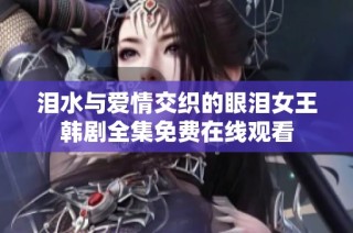 泪水与爱情交织的眼泪女王韩剧全集免费在线观看