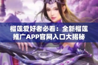 榴莲爱好者必看：全新榴莲推广APP官网入口大揭秘