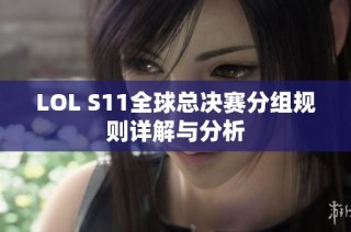 LOL S11全球总决赛分组规则详解与分析