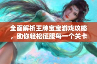 全面解析王牌宝宝游戏攻略，助你轻松征服每一个关卡