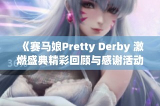 《赛马娘Pretty Derby 激燃盛典精彩回顾与感谢活动》