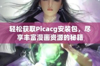 轻松获取Picacg安装包，尽享丰富漫画资源的秘籍