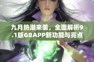 九月热潮来袭，全面解析9.1版GBAPP新功能与亮点