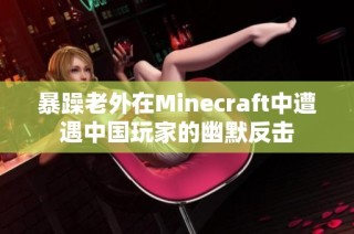 暴躁老外在Minecraft中遭遇中国玩家的幽默反击