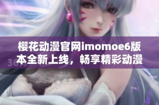 樱花动漫官网imomoe6版本全新上线，畅享精彩动漫世界