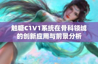 触糖C1V1系统在骨科领域的创新应用与前景分析