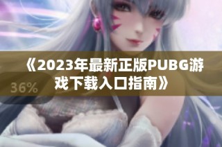 《2023年最新正版PUBG游戏下载入口指南》