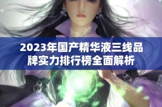 2023年国产精华液三线品牌实力排行榜全面解析