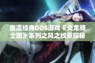 重温经典DOS游戏《炎龙骑士团》系列之风之纹章探秘