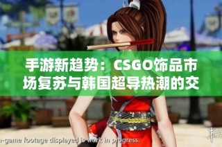 手游新趋势：CSGO饰品市场复苏与韩国超导热潮的交响曲