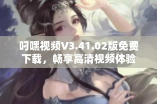 叼嘿视频V3.41.02版免费下载，畅享高清视频体验