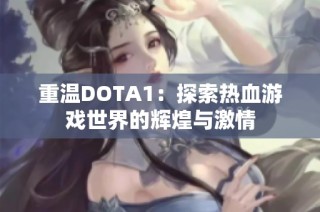 重温DOTA1：探索热血游戏世界的辉煌与激情