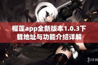 榴莲app全新版本1.0.3下载地址与功能介绍详解