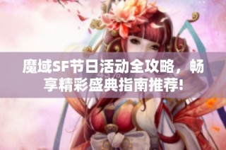 魔域SF节日活动全攻略，畅享精彩盛典指南推荐!