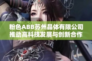 粉色ABB苏州晶体有限公司推动高科技发展与创新合作