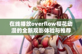 在线播放overflow樱花动漫的全新观影体验与推荐