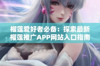 榴莲爱好者必备：探索最新榴莲推广APP网站入口指南