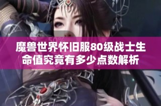 魔兽世界怀旧服80级战士生命值究竟有多少点数解析