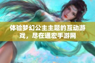 体验梦幻公主主题的互动游戏，尽在通宏手游网