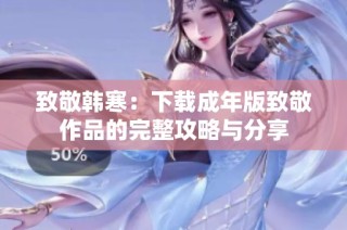 致敬韩寒：下载成年版致敬作品的完整攻略与分享