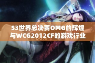 S3世界总决赛OMG的辉煌与WCG2012CF的游戏行业评测分析