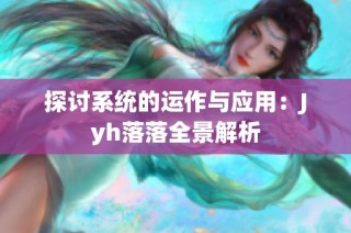 探讨系统的运作与应用：Jyh落落全景解析