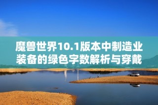 魔兽世界10.1版本中制造业装备的绿色字数解析与穿戴限制分析