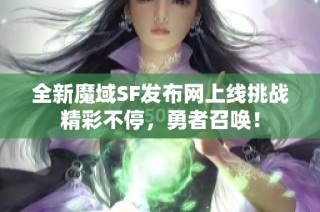 全新魔域SF发布网上线挑战精彩不停，勇者召唤！