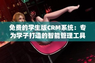 免费的学生版CRM系统：专为学子打造的智能管理工具