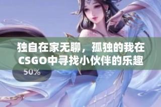 独自在家无聊，孤独的我在CSGO中寻找小伙伴的乐趣