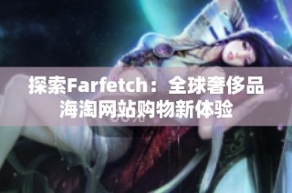 探索Farfetch：全球奢侈品海淘网站购物新体验