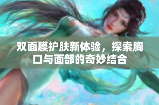 双面膜护肤新体验，探索胸口与面部的奇妙结合