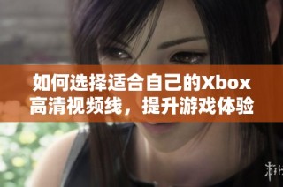 如何选择适合自己的Xbox高清视频线，提升游戏体验